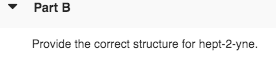 Part B Provide the correct structure for hept-2-yne.