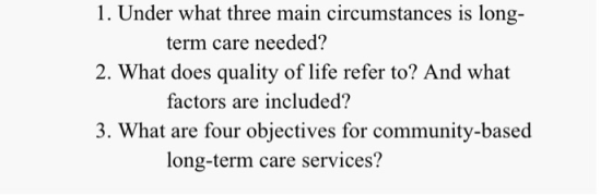 1. Under what three main circumstances is long- term care needed? 2. What does quality of life refer to? And what factors are