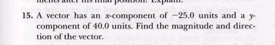 His dili 1115 al PUSLIUN! Laplalle. 15. A vector has an x-component of –25.0 units and a y- component of 40.0 units. Find the