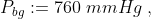 P_{bg}:=760 \; mmHg\; ,