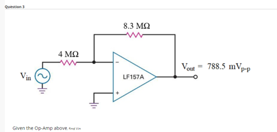 Question 3 8.3 M2 4 M2 M Vout = 788.5 mVp-p LF157A Given the Op-Amp above, find Vin