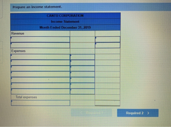 Prepare an income statement. CANTU CORPORATION Income Statement Month Ended December 31, 2019 Revenue Expenses Total expenses