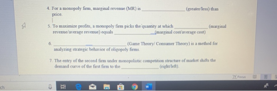 4. For a monopoly firm, marginal revenue (MR) is price (greater/less) than 5. To maximize profits, a monopoly firm picks the