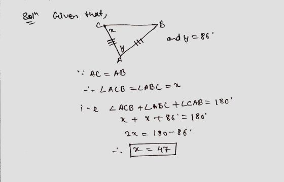 Solu Given that, B and y=86 HT *. AC=AB -- LACB=LABC = 2 L ACB + LABC + LCAB = 180 x + x + 86180 2x = 180-86 x = 47