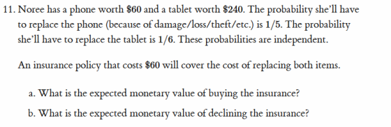 11. Noree has a phone worth $60 and a tablet worth $240. The probability shell have to replace the phone (because of damage/