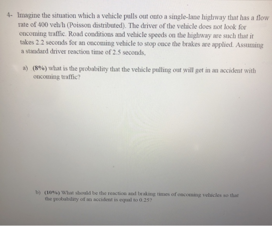 4- Imagine the situation which a vehicle pulls out onto a single-lane highway that has a flow rate of 400 veh/h (Poisson dist