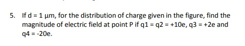 5. If d = 1 μm, for the distribution of charge given in the figure, find the magnitude of electric field at point P if q1- q2 +10e, q3+2e and q4 -20e.