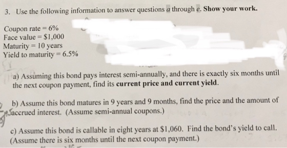 ouphi& Shour ur wort. Coupon rate 6% Face value $1,000 Maturity 10 years Yield to maturity-6.5% a) Assuming this bond pays in