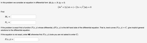 In this problem we consider an equation in differential form M dx + N dy = 0. (4x4 + 2y) dx +(- (2x + y2))dy = 0 Find My Nx =