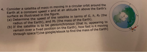 4. Consider a satellite of mass m moving in a circular orbit around the Earth at a constant speed v and at an altitude h abov