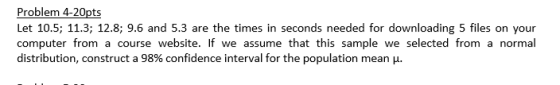 Problem 4-20pts Let 10.5; 11.3; 12.8; 9.6 and 5.3 are the times in seconds needed for downloading 5 files on your computer fr
