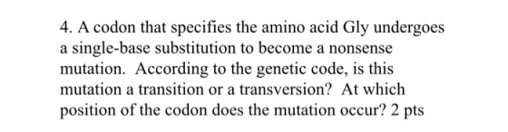 4. A codon that specifies the amino acid Gly undergoes a single-base substitution to become a nonsense mutation. According to