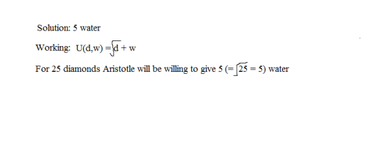 Solution: 5 water Working: U(d,w) -J+ w For 25 diamonds Aristotle will be willing to give 5 (25-5) water