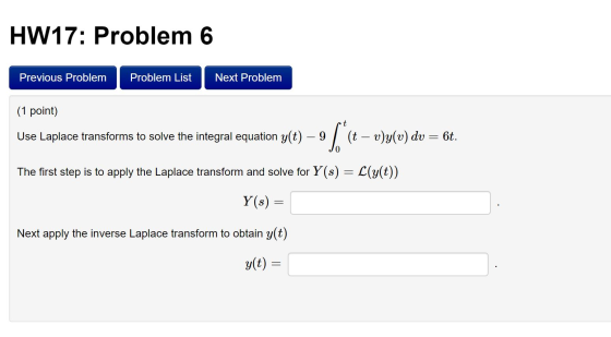 HW17: Problem 6 Previous Problem Problem List Next Problem (1 point) t Use Laplace transforms to solve the integral equation