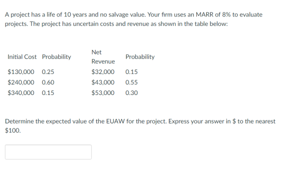 A project has a life of 10 years and no salvage value. Your firm uses an MARR of 8% to evaluate projects. The project has unc