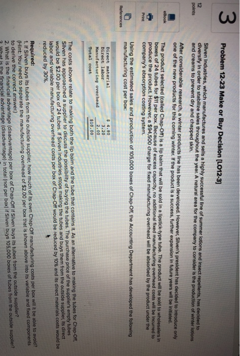 3 Problem 12-23 Make or Buy Decision (L012-3) 12 points eBook Silven Industries, which manufactures and sells a highly succes