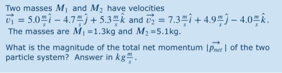 Two masses Mị and M2 have velocities ūí = 5.0m î – 4.7 m į + 5.3m k and ū2 = 7.3m + 4.9mì – 4.0 k. The masses are M1 =1.3kg