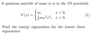 A quantum particle of mass m is in the 1D potential: V(2) = <0, mw?z?, < > (1) Find the energy eigenvalues for the lowest thr