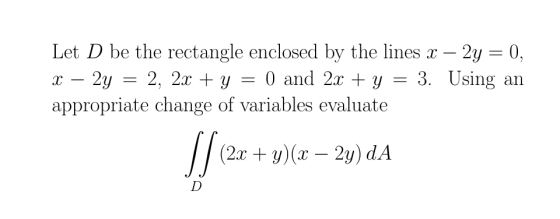 Let D be the rectangle enclosed by the lines x – 2y = 0, 2y 2, 2x + y 0 and 2x + y = 3. Using an appropriate change of variab