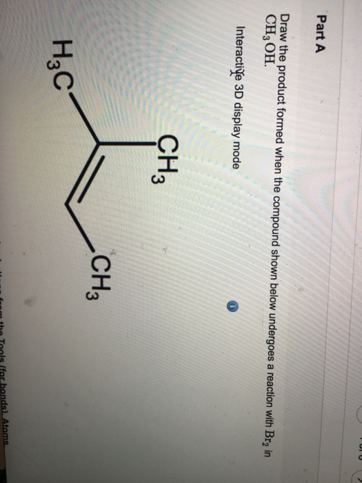 Part A Draw the product formed when the compound shown below undergoes a reaction with Br2 in CH3OH. Interactive 3D display mode CH CH3 H3C