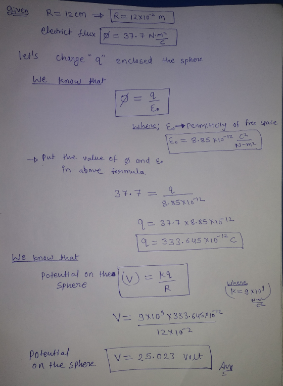given R=12 cm R = 12x102m] electrict flux Ø = 37.7 Nime lets charge q enclosed the sphere We know that where; & permittity