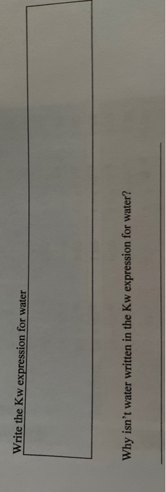 Write the Kw expression for water Why isnt water written in the Kw expression for water?