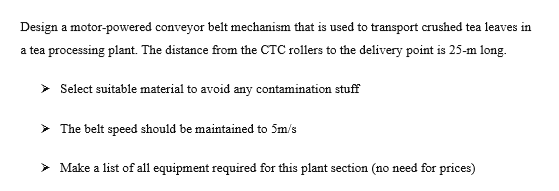 Design a motor-powered conveyor belt mechanism that is used to transport crushed tea leaves in a tea processing plant. The di
