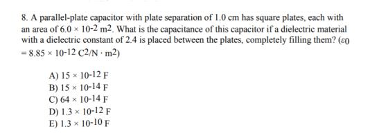 8. A parallel-plate capacitor with plate separation of 1.0 cm has square plates, each with an area of 6.0 x 10-2 m2. What is