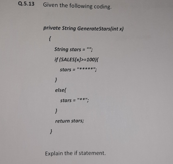 Q.5.13 Given the following coding. private String GenerateStars(int x) { String stars = ; if (SALES[x]>=100){ stars = ****