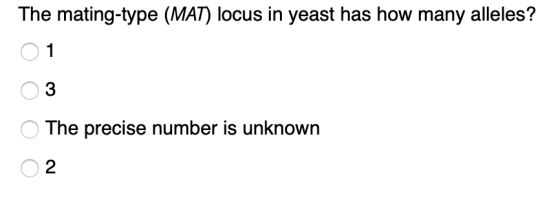 The mating-type (MAT) locus in yeast has how many alleles? 0 1 03 O The precise number is unknown 02