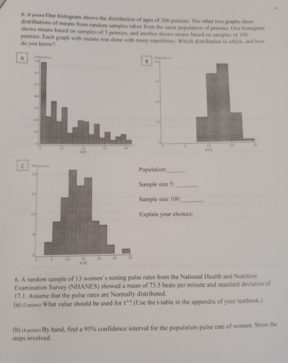 6. (8 points) One histogram shows the distribution of ages of 300 pennies. The other two graphs show distributions of means f