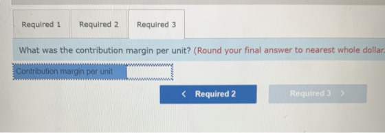 Required 1 Required 2 Required 3 What was the contribution margin per unit? (Round your final answer to nearest whole dollar