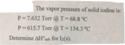 The vapor pressure of solid iodine is: p.7.632 Torr @ T-68.8 ℃ P-615.7 Torr @ T-154.3 ℃ Determine Δ for 12(s).