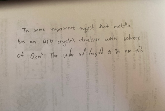 In some experiment suggest that metallic has an HCP crystal structure with volume of Ocm² The enhre of length a in nm is? oft