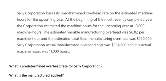 Sally Corporation bases its predetermined overhead rate on the estimated machine- hours for the upcoming year. At the beginni