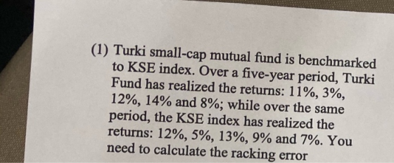 (1) Turki small-cap mutual fund is benchmarked to KSE index. Over a five-year period, Turki Fund has realized the returns: 11