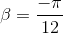 \beta =\frac{-\pi }{12}