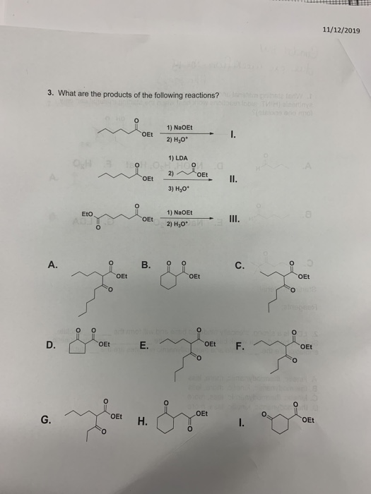 LLLL 11/12/2019 3. What are the products of the following reactions? OET 1) NaOEt 2) H30* 1. 1) LDA o 2) N OE 3) H30* OEt OEt