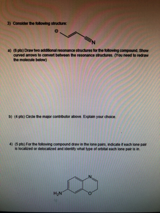 3) Consider the following structure: a) (6 pts) Draw two additional resonance structures for the following compound. Show cur