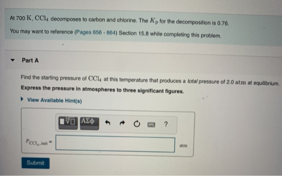 At 700 K, CCl4 decomposes to carbon and chlorine. The Kp for the decomposition is 0.76. You may want to reference (Pages 656