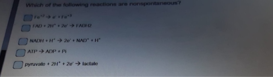 Which of the following reactions are nonspontaneous? FAD. 24 2 FADH2 NADH + H → 20 NAD + H ATP → ADP + Pi pyruvate + 2H+ +