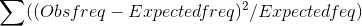 \sum ((Obs freq - Expected freq )^2/ Expected feq)