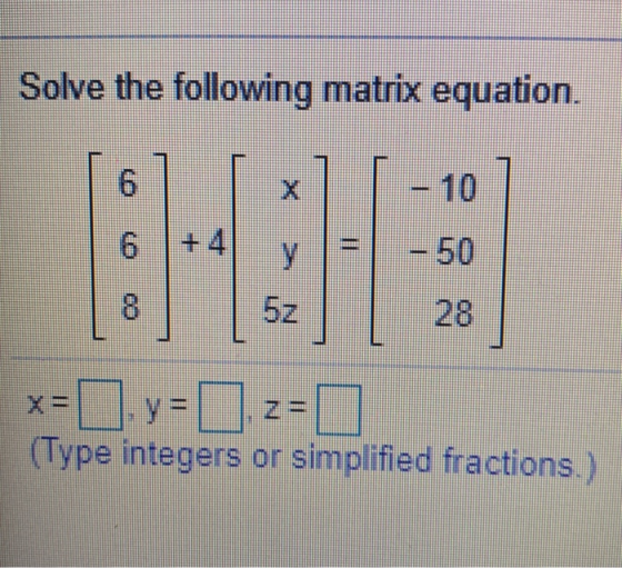 Solve the following matrix equation. 6 Il Y x= D.y=z= 0 (Type integers or simplified fractions.)
