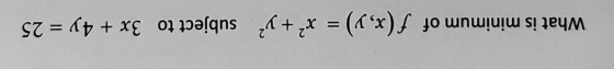 What is minimum of f(x, y) = x² + y2 subject to 3x + 4y = 25