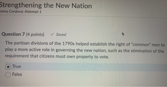 Strengthening the New Nation rena Cordova: Attempt 1 Question 7 (4 points) Saved The partisan divisions of the 1790s helped e