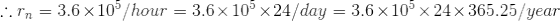 ..r = 3.6 x 105/hour = 3.6 x 105 x 24/day = 3.6 x 108 x 24 x 365.25/year