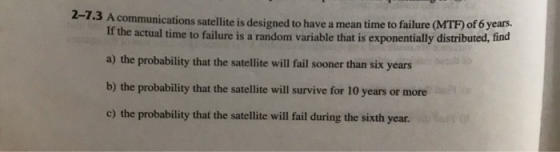 -1.3 A communications satellite is designed to have a mean time to failure (MTF) of 6 years. If the actual time to failure is