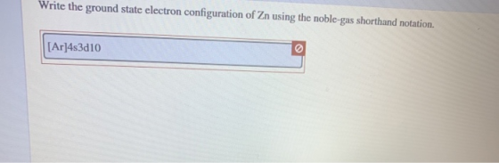 Write the ground state electron configuration of Zn using the noble-gas shorthand notation. [Ar]4s3d10