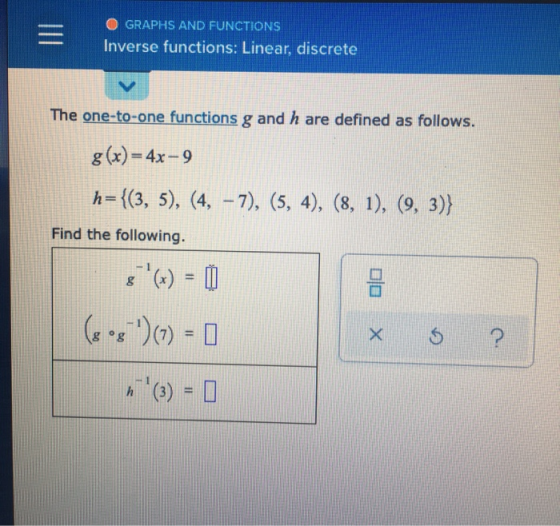 = OGRAPHS AND FUNCTIONS Inverse functions: Linear, discrete The one-to-one functions g and h are defined as follows. g(x) = 4