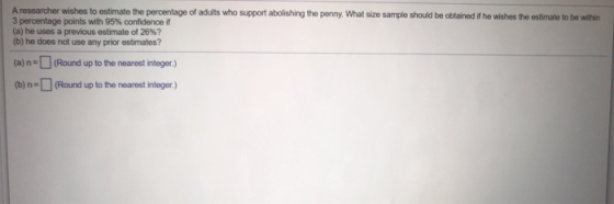 A researcher wishes to estimate the percentage of adults who support abolishing the penny. What size sample should be obtaine